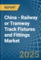 China - Railway or Tramway Track Fixtures and Fittings - Market Analysis, Forecast, Size, Trends and Insights - Product Image