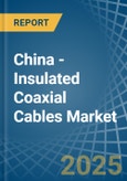 China - Insulated Coaxial Cables - Market Analysis, Forecast, Size, Trends and Insights- Product Image