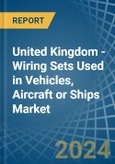 United Kingdom - Wiring Sets Used in Vehicles, Aircraft or Ships - Market Analysis, Forecast, Size, Trends and insights- Product Image