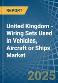 United Kingdom - Wiring Sets Used in Vehicles, Aircraft or Ships - Market Analysis, Forecast, Size, Trends and insights- Product Image