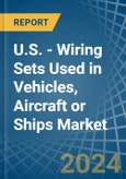U.S. - Wiring Sets Used in Vehicles, Aircraft or Ships - Market Analysis, Forecast, Size, Trends and insights- Product Image