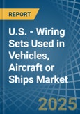 U.S. - Wiring Sets Used in Vehicles, Aircraft or Ships - Market Analysis, Forecast, Size, Trends and insights- Product Image