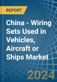 China - Wiring Sets Used in Vehicles, Aircraft or Ships - Market Analysis, Forecast, Size, Trends and insights- Product Image