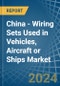 China - Wiring Sets Used in Vehicles, Aircraft or Ships - Market Analysis, Forecast, Size, Trends and insights - Product Thumbnail Image