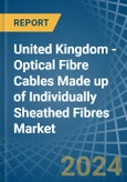 United Kingdom - Optical Fibre Cables Made up of Individually Sheathed Fibres - Market Analysis, Forecast, Size, Trends and Insights- Product Image
