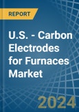 U.S. - Carbon Electrodes for Furnaces - Market Analysis, forecast, Size, Trends and Insights- Product Image
