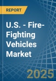 U.S. - Fire-Fighting Vehicles - Market Analysis, Forecast, Size, Trends and Insights- Product Image
