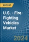 U.S. - Fire-Fighting Vehicles - Market Analysis, Forecast, Size, Trends and Insights - Product Thumbnail Image
