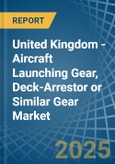 United Kingdom - Aircraft Launching Gear, Deck-Arrestor or Similar Gear - Market Analysis, Forecast, Size, Trends and Insights- Product Image