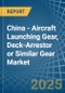 China - Aircraft Launching Gear, Deck-Arrestor or Similar Gear - Market Analysis, Forecast, Size, Trends and Insights - Product Thumbnail Image