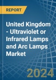United Kingdom - Ultraviolet or Infrared Lamps and Arc Lamps - Market Analysis, Forecast, Size, Trends and Insights- Product Image