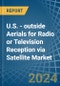 U.S. - outside Aerials for Radio or Television Reception via Satellite - Market Analysis, forecast, Size, Trends and Insights - Product Thumbnail Image