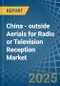 China - outside Aerials for Radio or Television Reception - Market Analysis, forecast, Size, Trends and Insights - Product Thumbnail Image