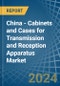 China - Cabinets and Cases for Transmission and Reception Apparatus - Market Analysis, forecast, Size, Trends and Insights - Product Thumbnail Image