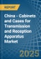 China - Cabinets and Cases for Transmission and Reception Apparatus - Market Analysis, forecast, Size, Trends and Insights - Product Thumbnail Image