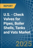 U.S. - Check Valves for Pipes, Boiler Shells, Tanks and Vats - Market Analysis, forecast, Size, Trends and Insights- Product Image