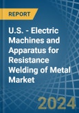 U.S. - Electric Machines and Apparatus for Resistance Welding of Metal - Market Analysis, forecast, Size, Trends and Insights- Product Image