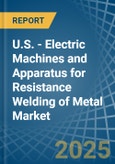 U.S. - Electric Machines and Apparatus for Resistance Welding of Metal - Market Analysis, forecast, Size, Trends and Insights- Product Image