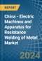 China - Electric Machines and Apparatus for Resistance Welding of Metal - Market Analysis, forecast, Size, Trends and Insights - Product Thumbnail Image