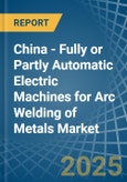 China - Fully or Partly Automatic Electric Machines for Arc Welding of Metals - Market Analysis, forecast, Size, Trends and Insights- Product Image