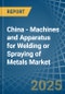 China - Machines and Apparatus for Welding or Spraying of Metals - Market Analysis, forecast, Size, Trends and Insights - Product Thumbnail Image