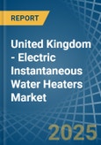 United Kingdom - Electric Instantaneous Water Heaters - Market Analysis, Forecast, Size, Trends and Insights- Product Image