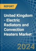 United Kingdom - Electric Radiators and Convection Heaters - Market Analysis, Forecast, Size, Trends and Insights- Product Image