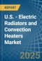 U.S. - Electric Radiators and Convection Heaters - Market Analysis, Forecast, Size, Trends and Insights - Product Image