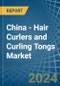 China - Hair Curlers and Curling Tongs - Market Analysis, Forecast, Size, Trends and Insights - Product Image
