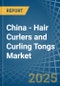 China - Hair Curlers and Curling Tongs - Market Analysis, Forecast, Size, Trends and Insights - Product Image