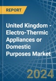 United Kingdom - Electro-Thermic Appliances or Domestic Purposes - Market Analysis, Forecast, Size, Trends and Insights- Product Image