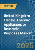 United Kingdom - Electro-Thermic Appliances or Domestic Purposes - Market Analysis, Forecast, Size, Trends and Insights- Product Image