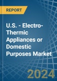U.S. - Electro-Thermic Appliances or Domestic Purposes - Market Analysis, Forecast, Size, Trends and Insights- Product Image