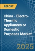 China - Electro-Thermic Appliances or Domestic Purposes - Market Analysis, Forecast, Size, Trends and Insights- Product Image