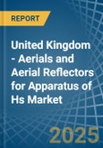 United Kingdom - Aerials and Aerial Reflectors for Apparatus of Hs - Market Analysis, forecast, Size, Trends and Insights- Product Image