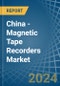 China - Magnetic Tape Recorders - Market Analysis, Forecast, Size, Trends and Insights - Product Image
