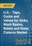 U.S. - Taps, Cocks and Valves for Sinks, Wash Basins, Bidets and Water Cisterns - Market Analysis, forecast, Size, Trends and Insights- Product Image