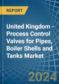 United Kingdom - Process Control Valves for Pipes, Boiler Shells and Tanks - Market Analysis, forecast, Size, Trends and Insights- Product Image