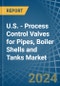 U.S. - Process Control Valves for Pipes, Boiler Shells and Tanks - Market Analysis, forecast, Size, Trends and Insights - Product Image