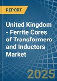 United Kingdom - Ferrite Cores of Transformers and Inductors - Market Analysis, Forecast, Size, Trends and Insights- Product Image