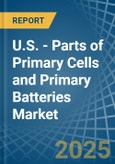 U.S. - Parts of Primary Cells and Primary Batteries - Market Analysis, Forecast, Size, Trends and Insights- Product Image