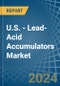 U.S. - Lead-Acid Accumulators (Excluding Starter Batteries) - Market Analysis, Forecast, Size, Trends and Insights - Product Image