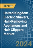 United Kingdom - Electric Shavers, Hair-Removing Appliances and Hair Clippers - Market Analysis, Forecast, Size, Trends and Insights- Product Image