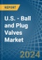 U.S. - Ball and Plug Valves - Market Analysis, Forecast, Size, Trends and Insights - Product Thumbnail Image
