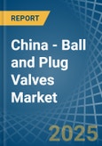 China - Ball and Plug Valves - Market Analysis, Forecast, Size, Trends and Insights- Product Image