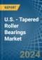 U.S. - Tapered Roller Bearings - Market Analysis, Forecast, Size, Trends and Insights - Product Thumbnail Image
