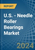 U.S. - Needle Roller Bearings - Market Analysis, Forecast, Size, Trends and Insights- Product Image