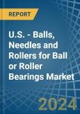 U.S. - Balls, Needles and Rollers for Ball or Roller Bearings - Market Analysis, forecast, Size, Trends and Insights- Product Image