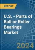 U.S. - Parts of Ball or Roller Bearings - Market Analysis, Forecast, Size, Trends and Insights- Product Image