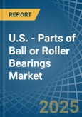 U.S. - Parts of Ball or Roller Bearings - Market Analysis, Forecast, Size, Trends and Insights- Product Image